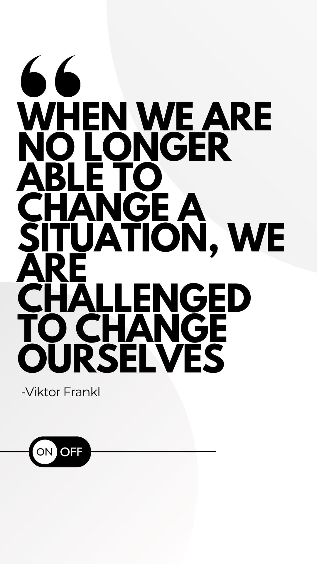 when we are no longer able to change a situation, we are challenged to change ourselves viktor frankl